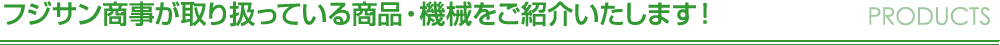 フジサン商事が取り扱っている商品・機械をご紹介いたします！